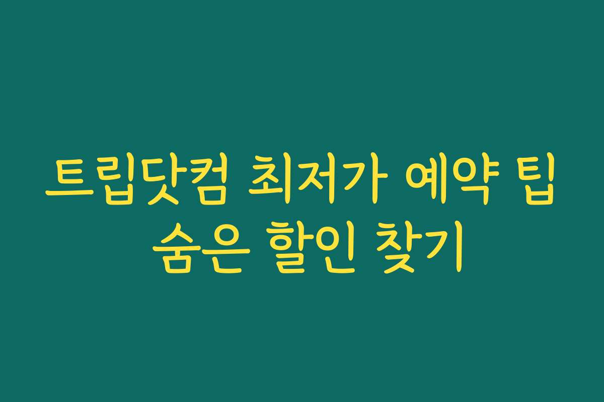 트립닷컴 최저가 예약 팁 숨은 할인 찾기