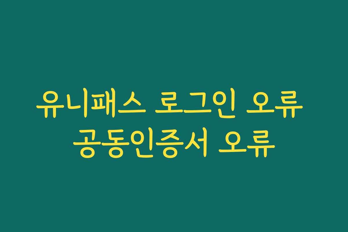 유니패스 로그인 오류 공동인증서 오류
