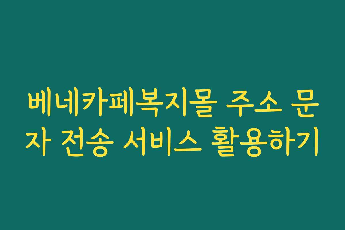 베네카페복지몰 주소 문자 전송 서비스 활용하기