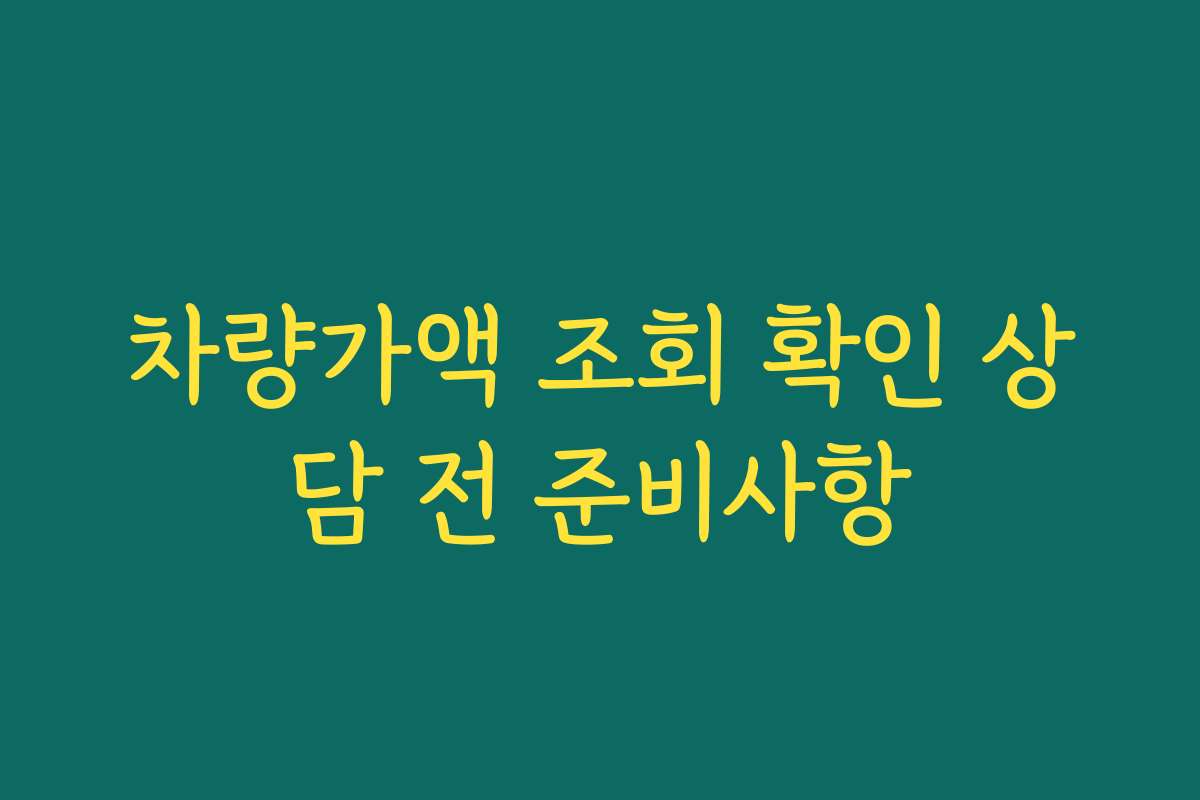 차량가액 조회 확인 상담 전 준비사항