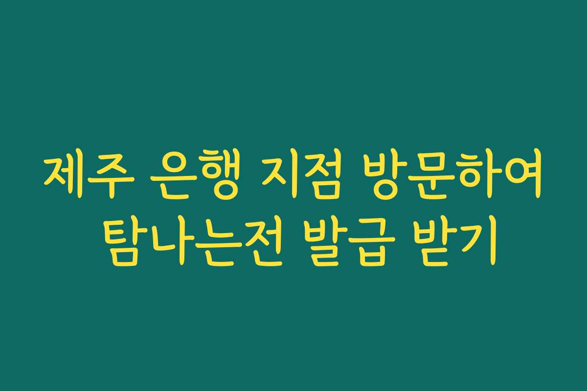 제주 은행 지점 방문하여 탐나는전 발급 받기