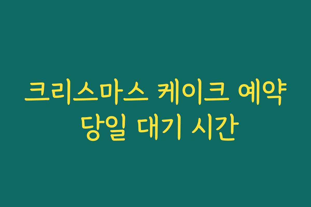 크리스마스 케이크 예약 당일 대기 시간