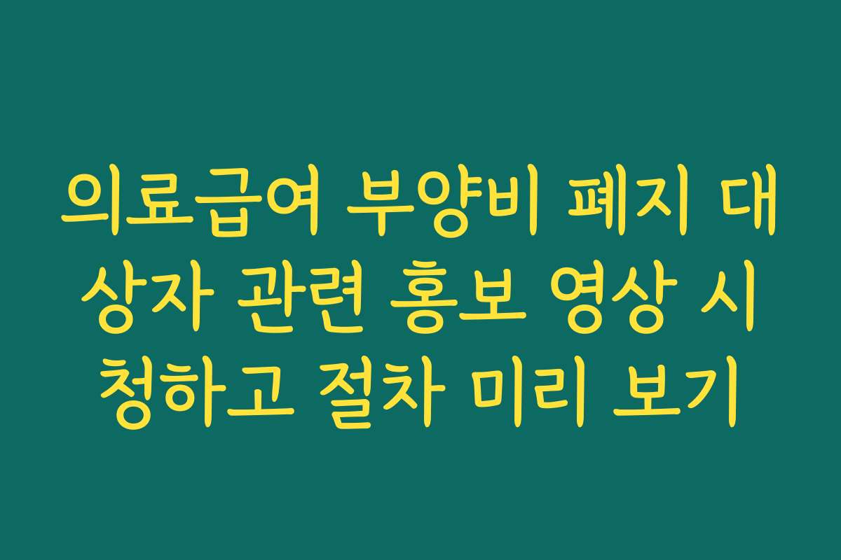 의료급여 부양비 폐지 대상자 관련 홍보 영상 시청하고 절차 미리 보기