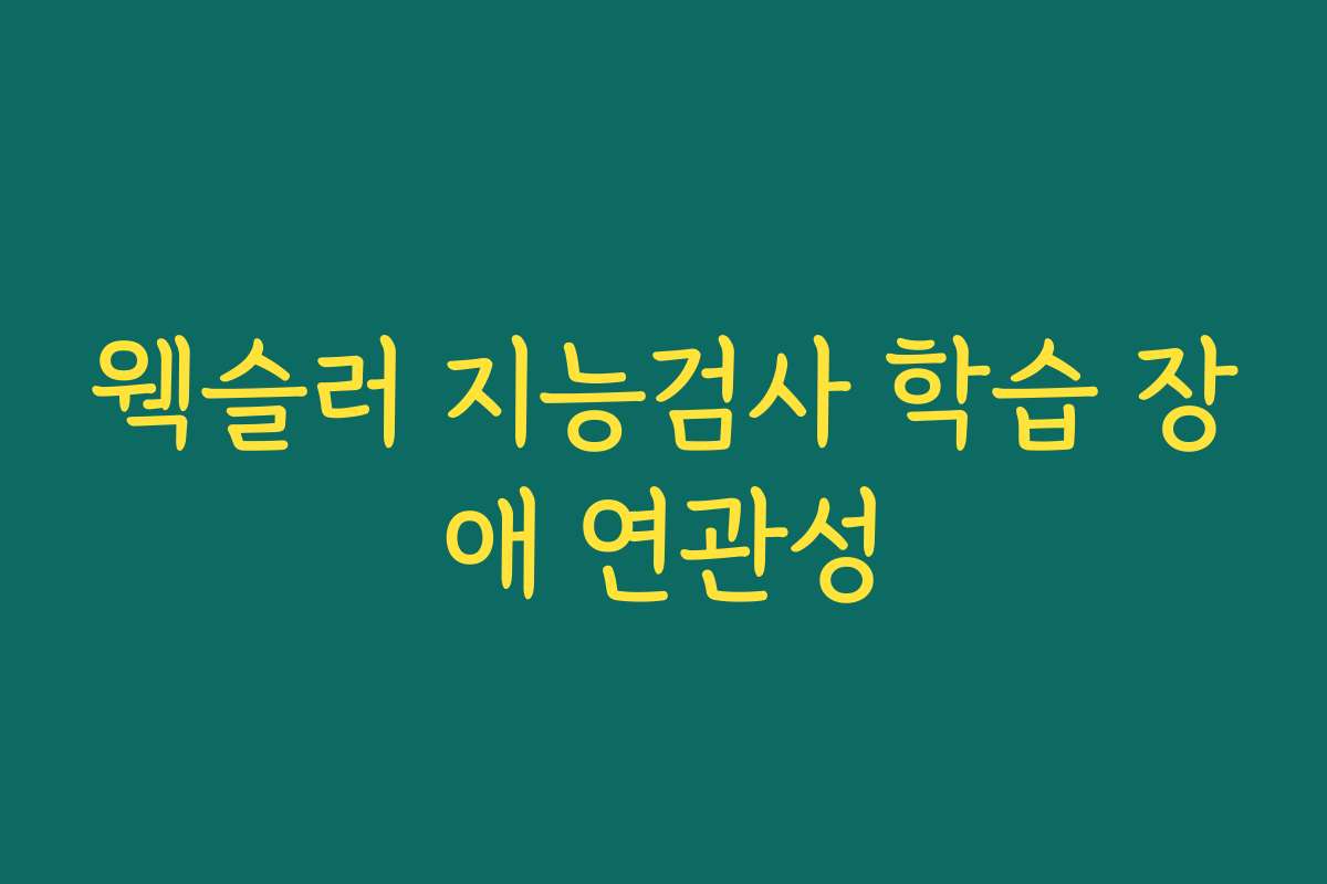 웩슬러 지능검사 학습 장애 연관성