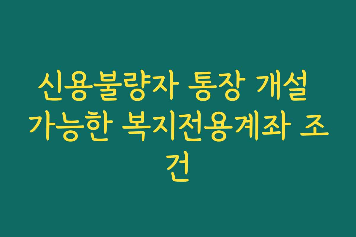 신용불량자 통장 개설 가능한 복지전용계좌 조건