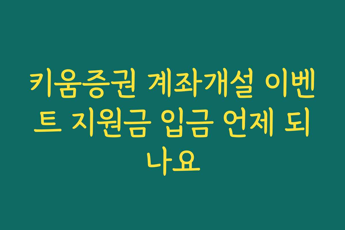 키움증권 계좌개설 이벤트 지원금 입금 언제 되나요