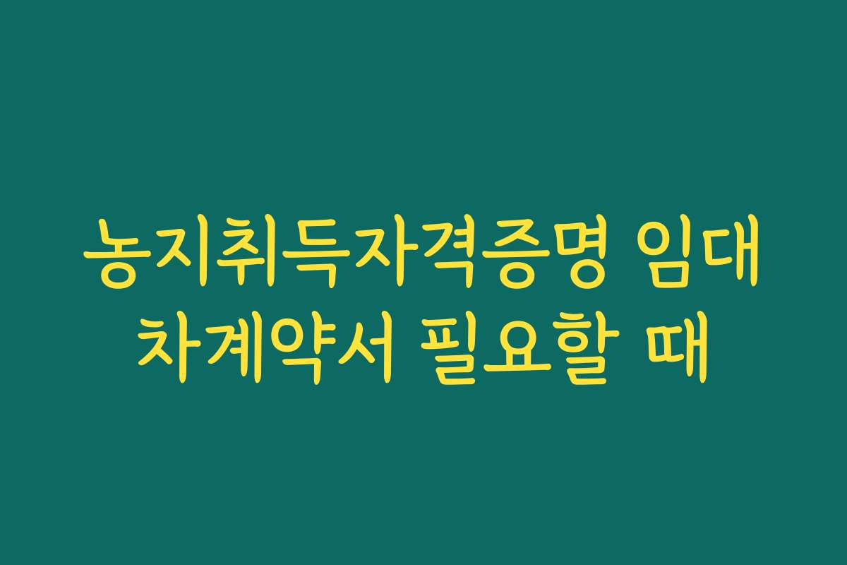 농지취득자격증명 임대차계약서 필요할 때