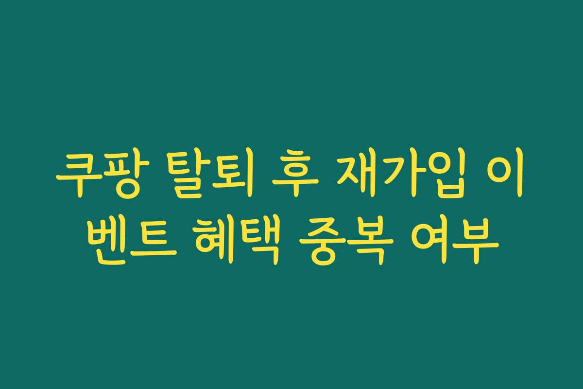쿠팡 탈퇴 후 재가입 이벤트 혜택 중복 여부