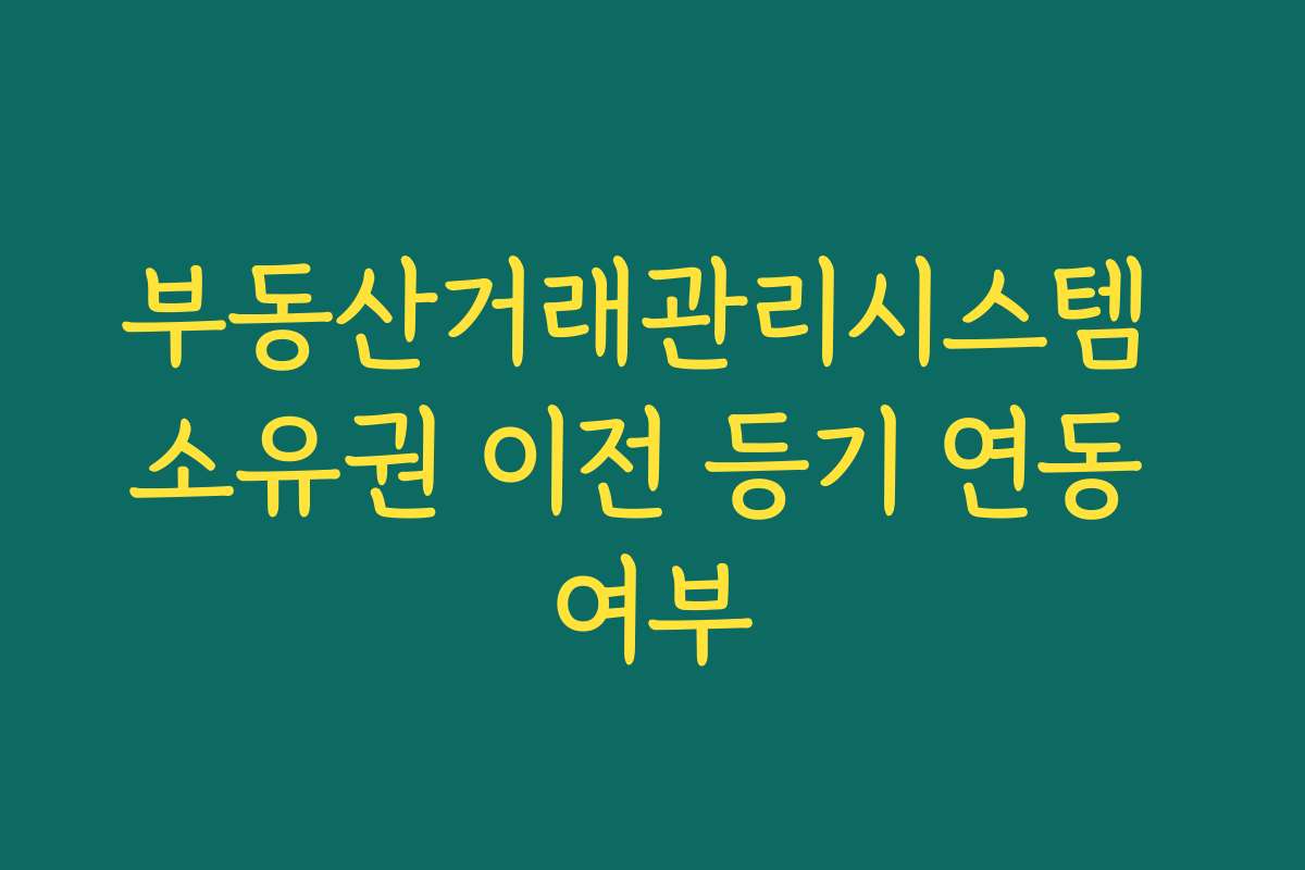 부동산거래관리시스템 소유권 이전 등기 연동 여부