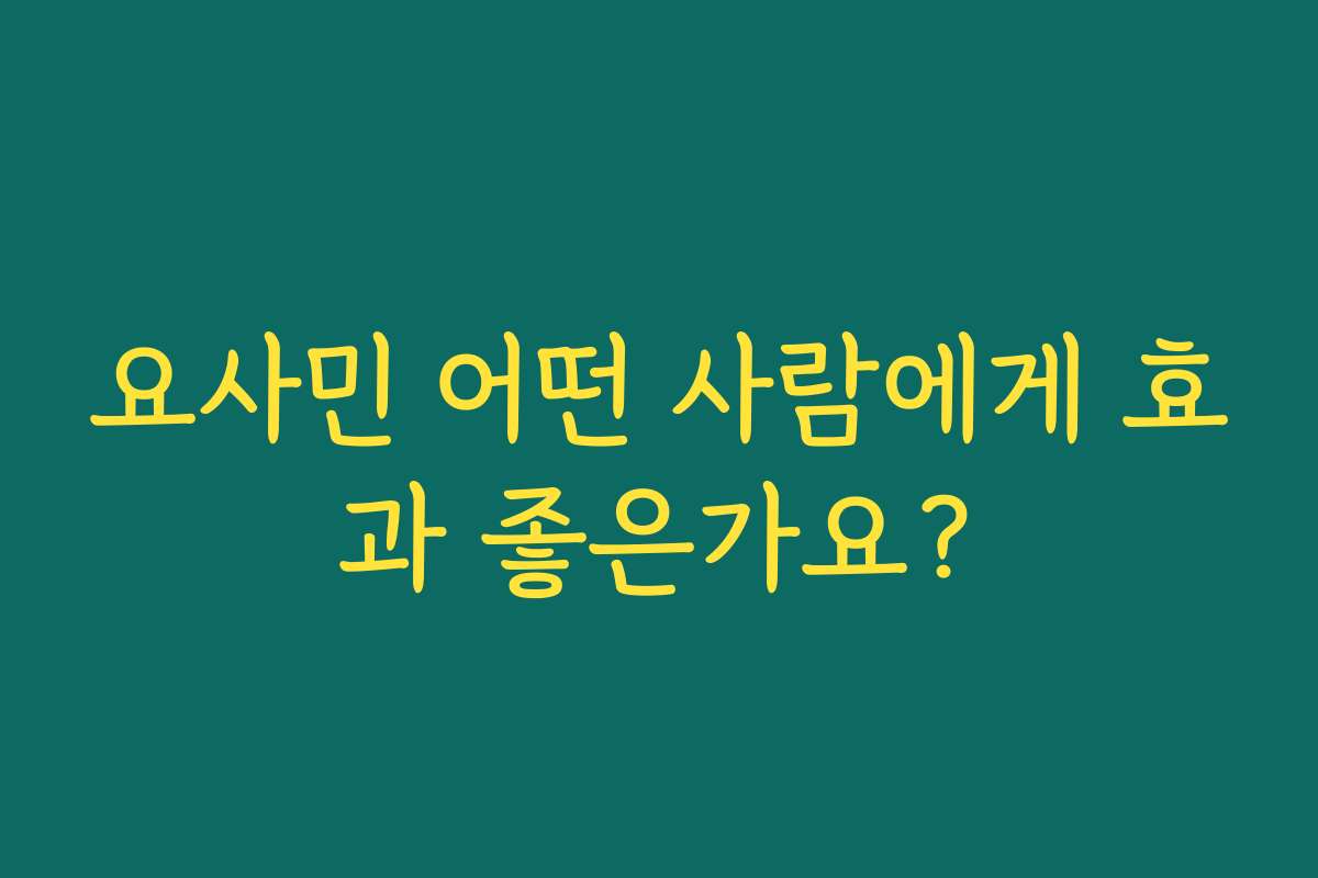 요사민 어떤 사람에게 효과 좋은가요?