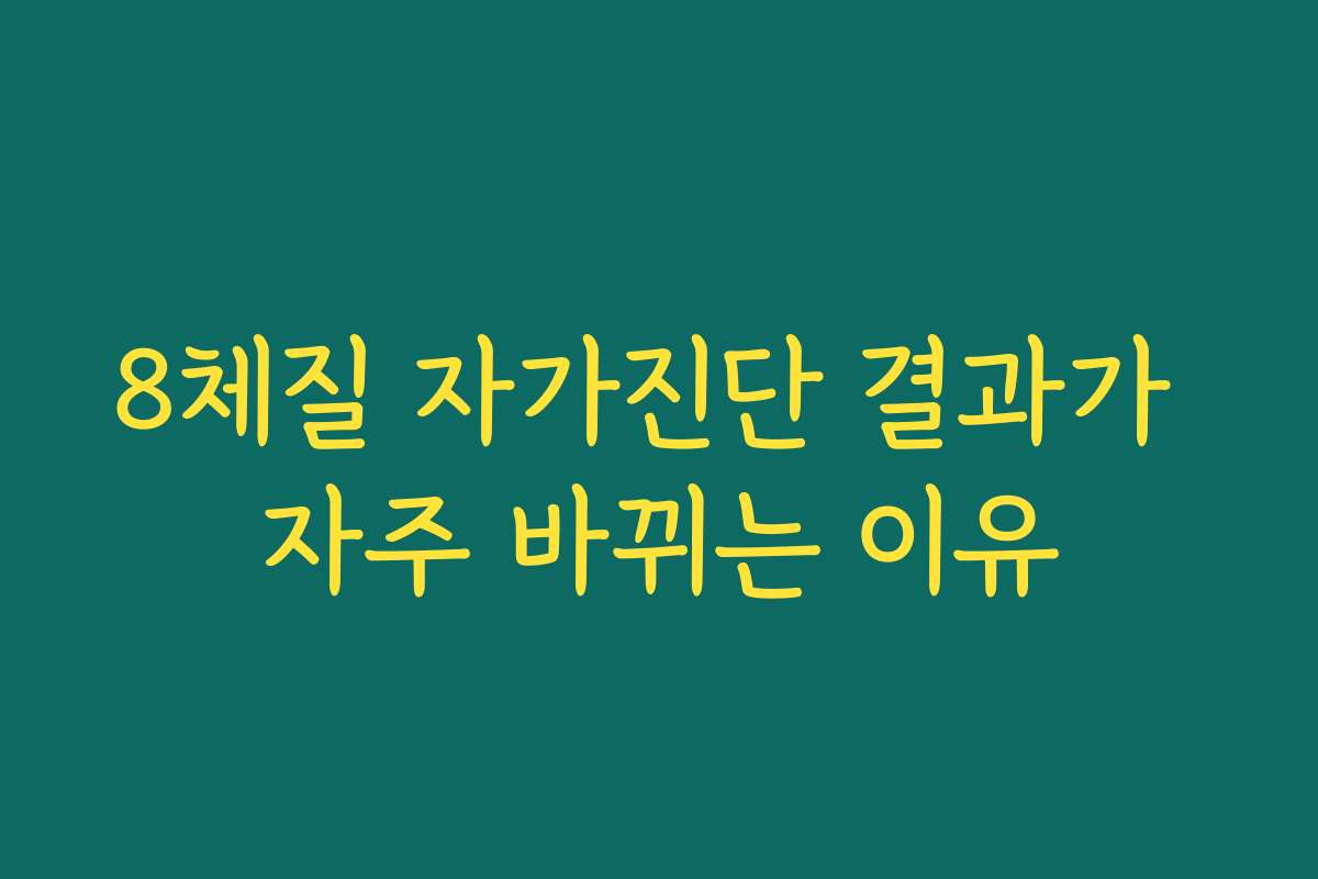 8체질 자가진단 결과가 자주 바뀌는 이유