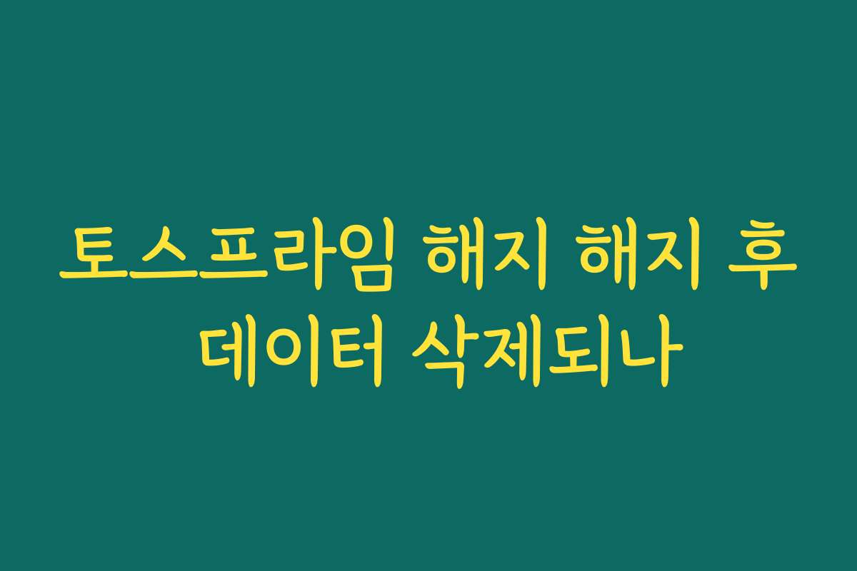 토스프라임 해지 해지 후 데이터 삭제되나