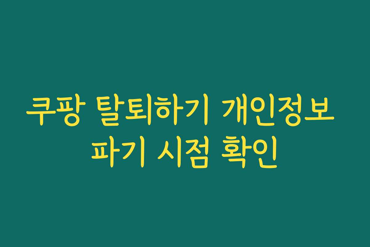 쿠팡 탈퇴하기 개인정보 파기 시점 확인