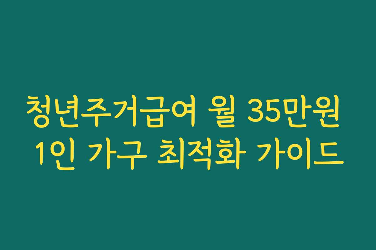 청년주거급여 월 35만원 1인 가구 최적화 가이드