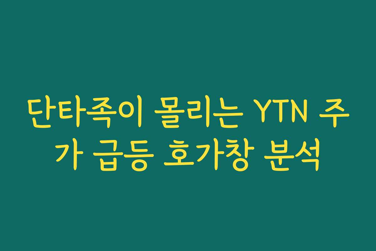 단타족이 몰리는 YTN 주가 급등 호가창 분석