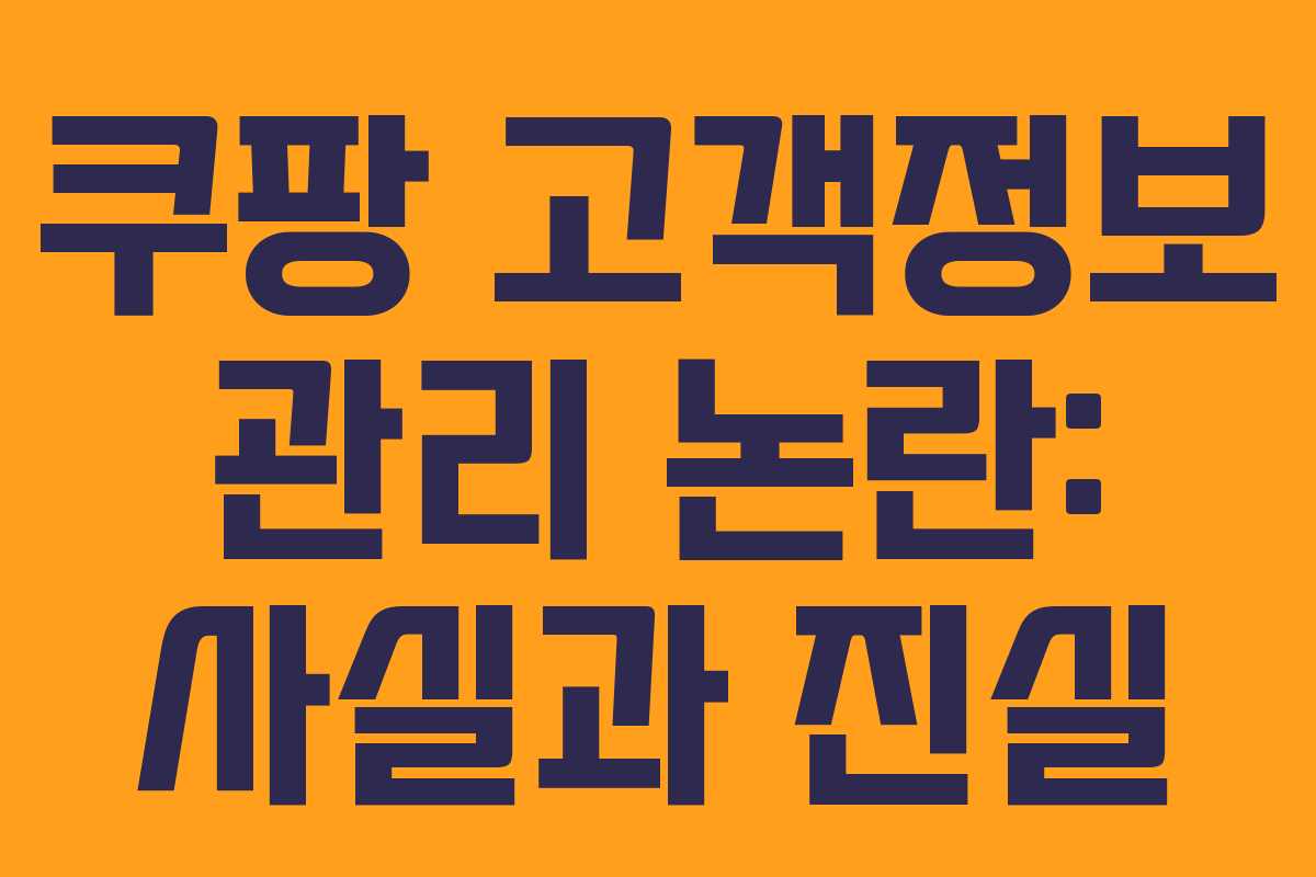쿠팡 고객정보 관리 논란: 사실과 진실
