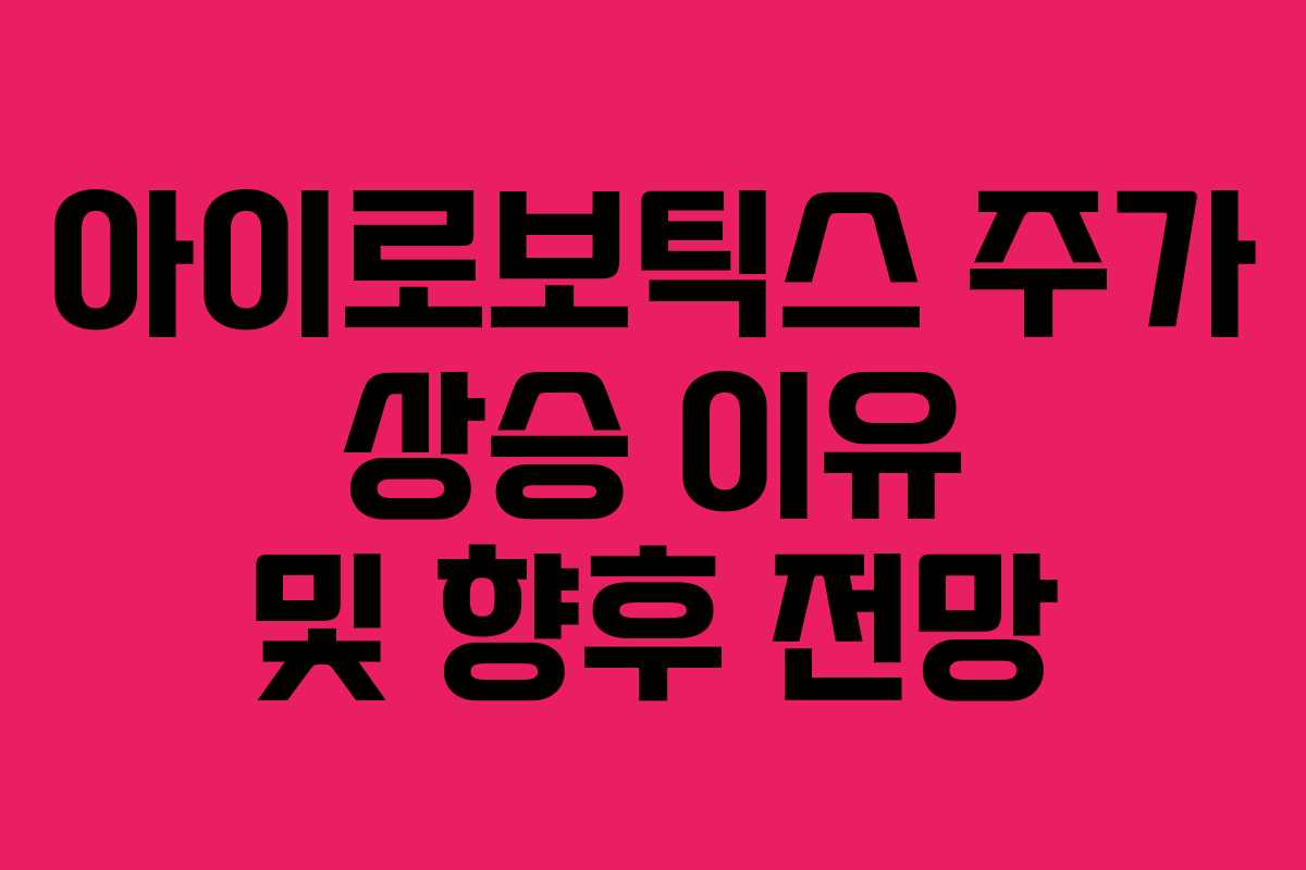 아이로보틱스 주가 상승 이유 및 향후 전망