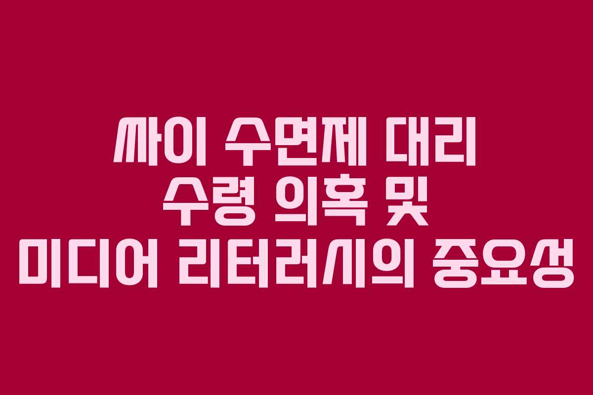 싸이 수면제 대리 수령 의혹 및 미디어 리터러시의 중요성