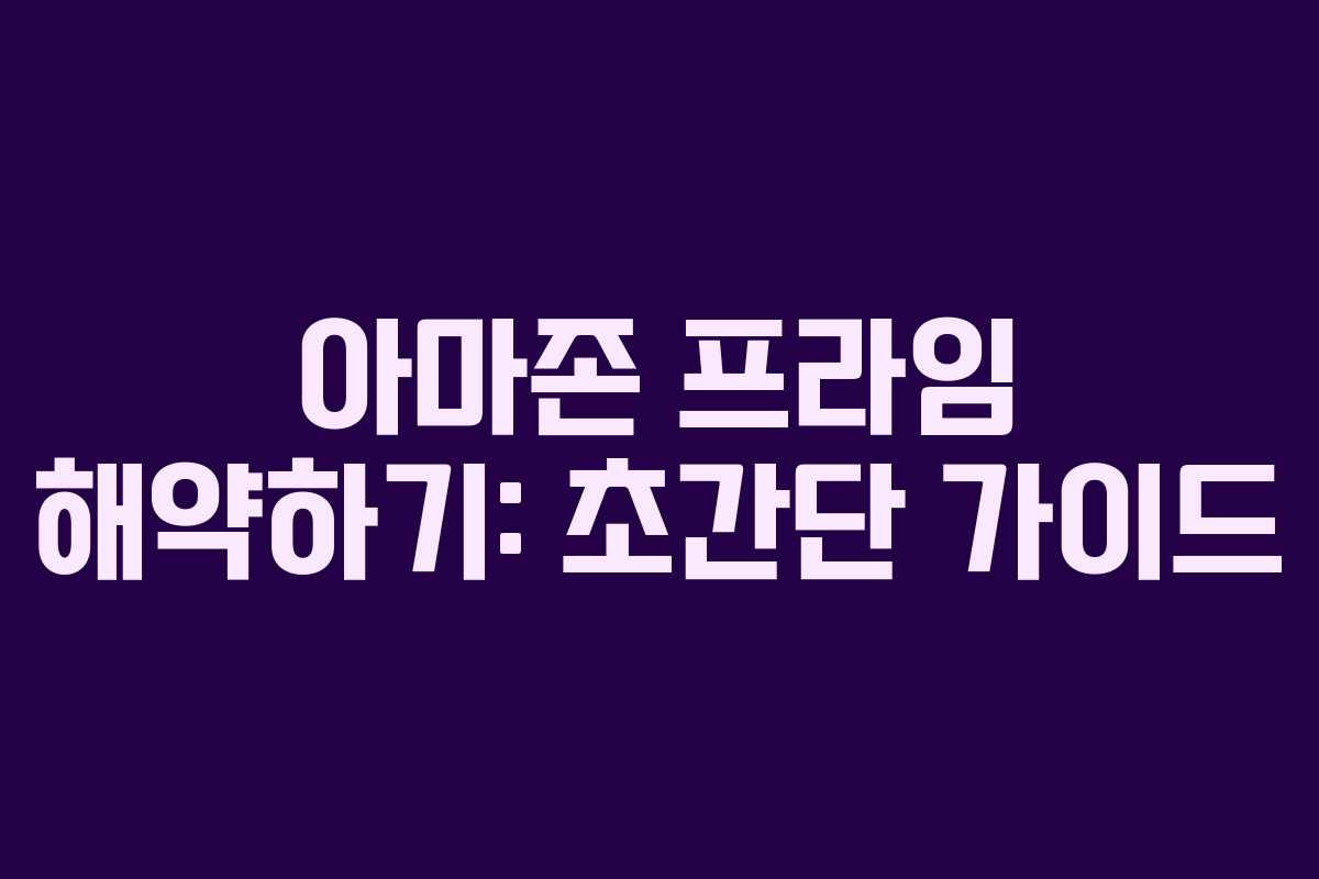 아마존 프라임 해약하기: 초간단 가이드