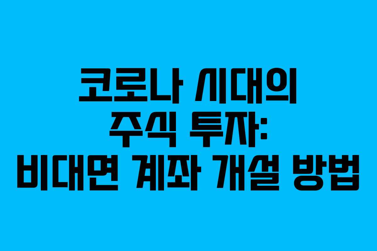 코로나 시대의 주식 투자: 비대면 계좌 개설 방법