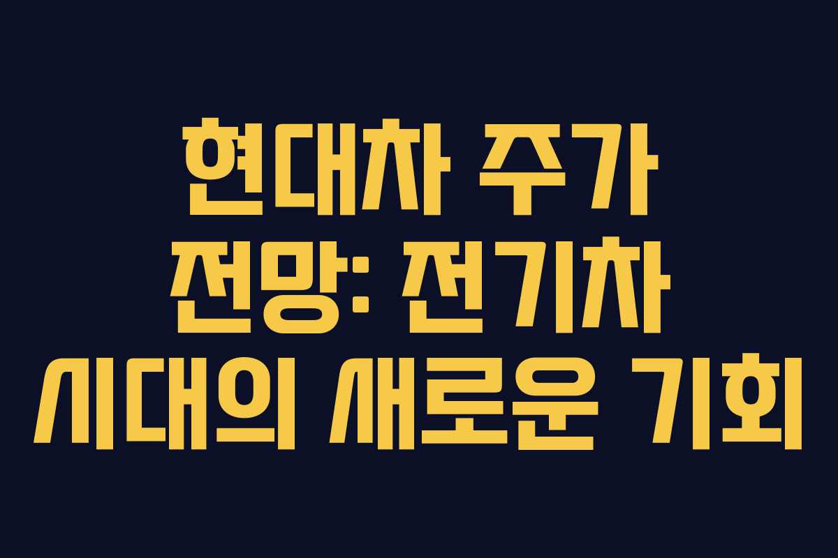 현대차 주가 전망: 전기차 시대의 새로운 기회