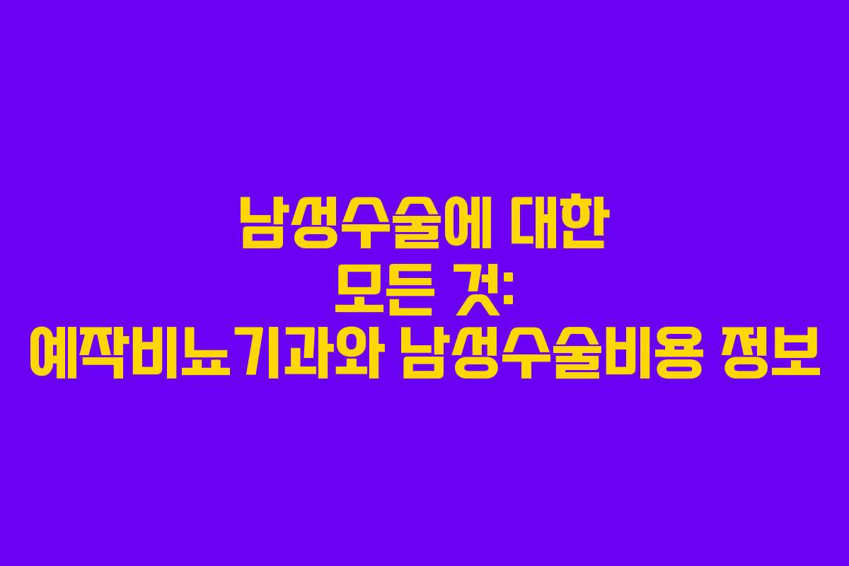 남성수술에 대한 모든 것: 예작비뇨기과와 남성수술비용 정보