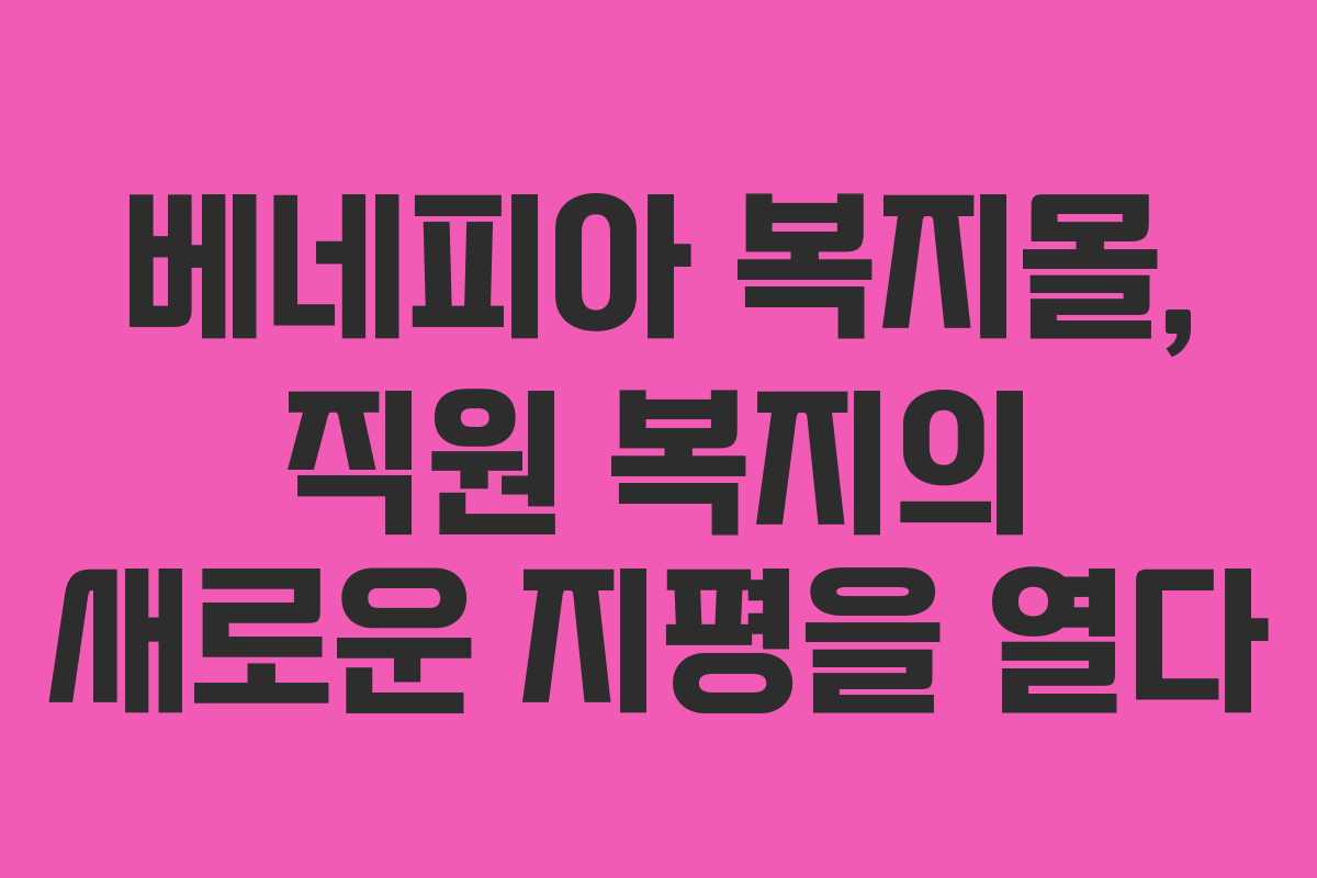 베네피아 복지몰, 직원 복지의 새로운 지평을 열다