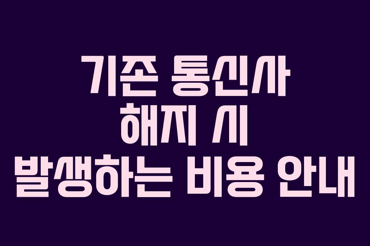 기존 통신사 해지 시 발생하는 비용 안내