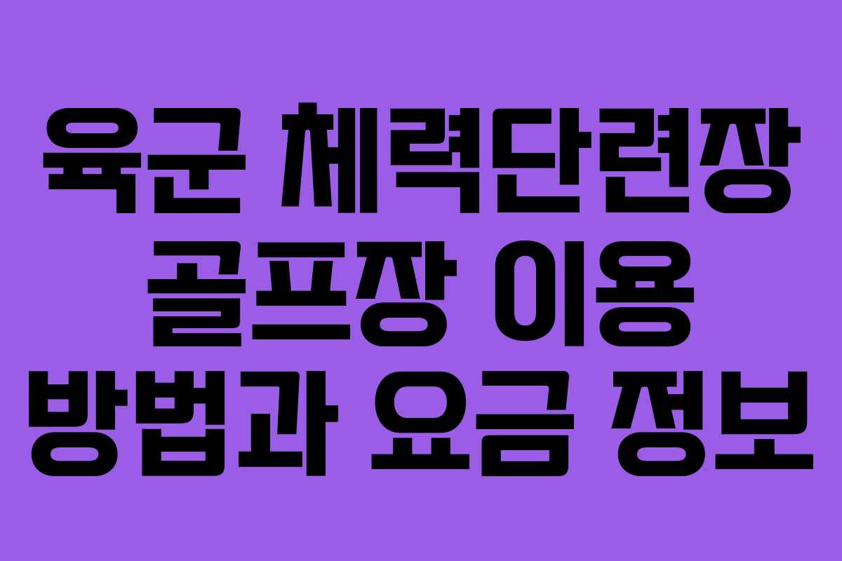 육군 체력단련장 골프장 이용 방법과 요금 정보