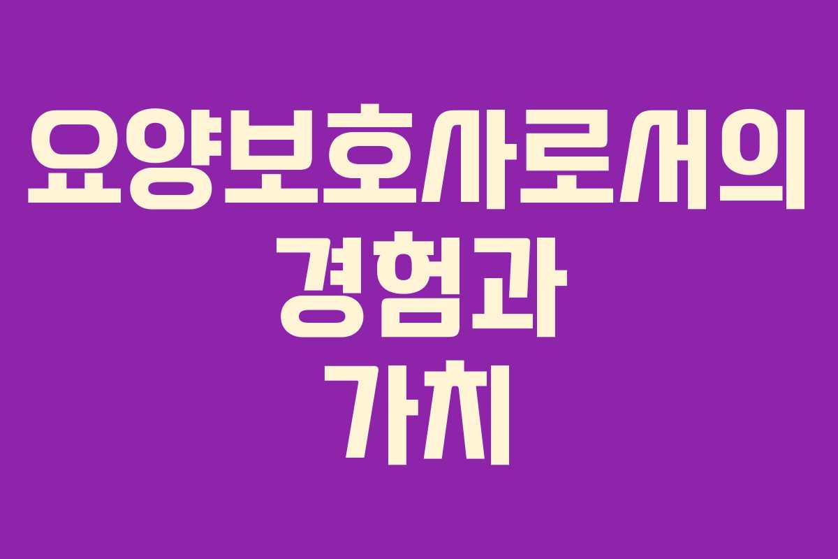 요양보호사로서의 경험과 가치
