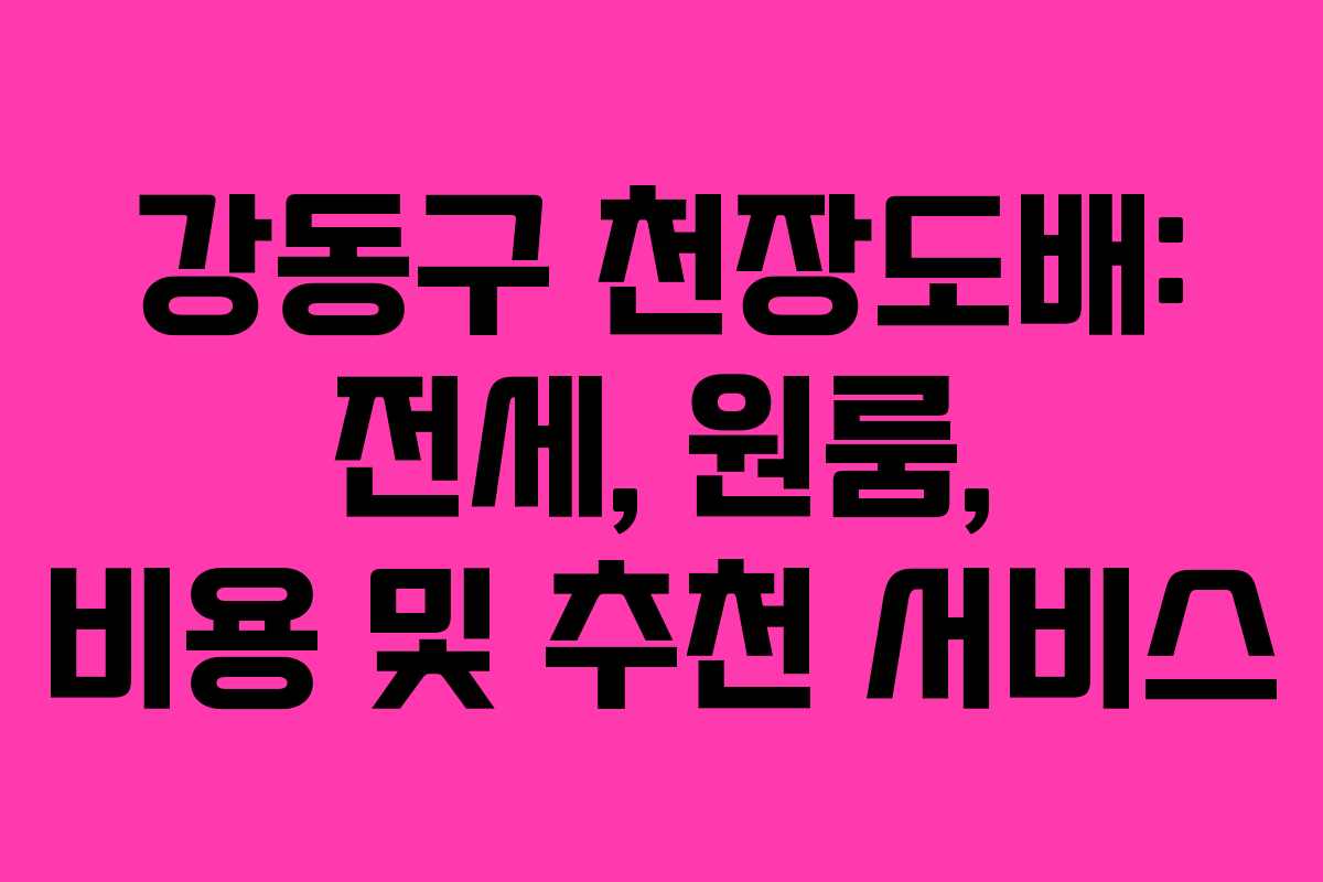 강동구 천장도배: 전세, 원룸, 비용 및 추천 서비스