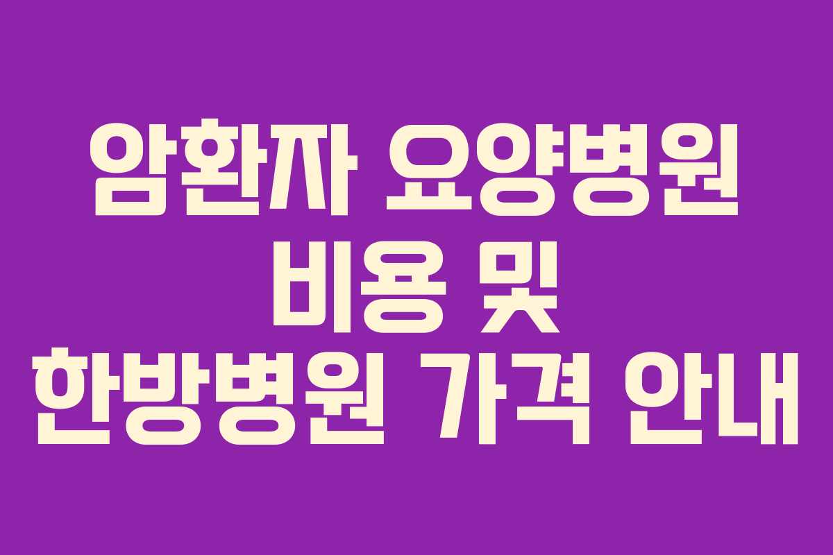 암환자 요양병원 비용 및 한방병원 가격 안내