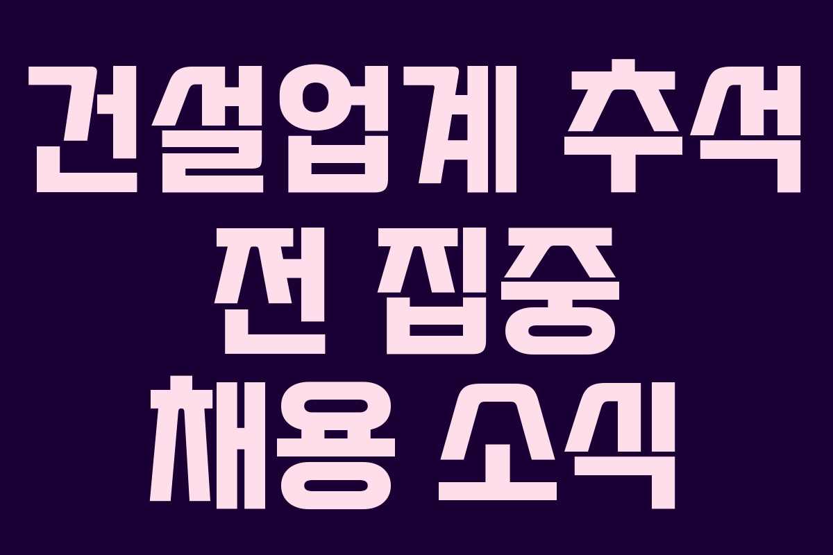 건설업계 추석 전 집중 채용 소식