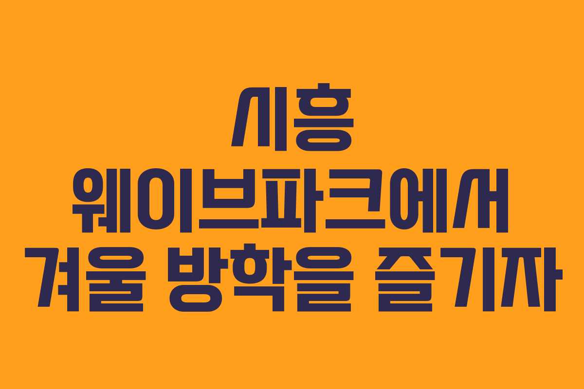 시흥 웨이브파크에서 겨울 방학을 즐기자
