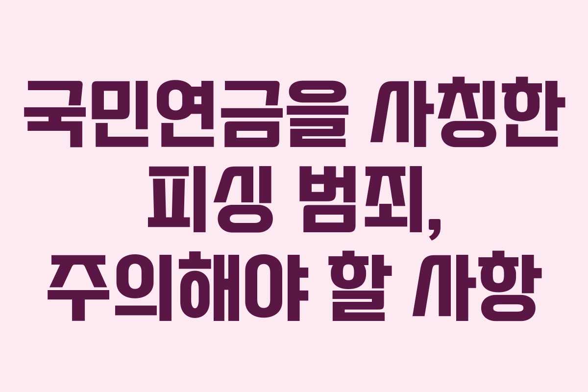 국민연금을 사칭한 피싱 범죄, 주의해야 할 사항