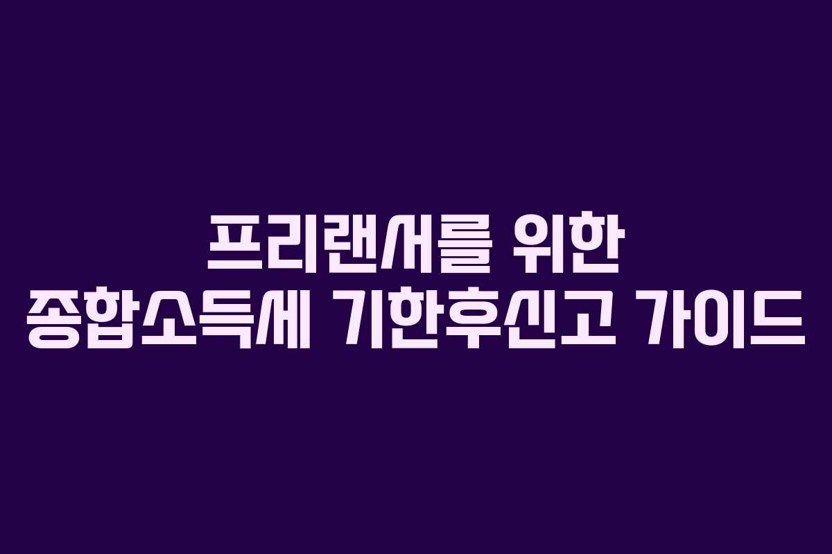 프리랜서를 위한 종합소득세 기한후신고 가이드