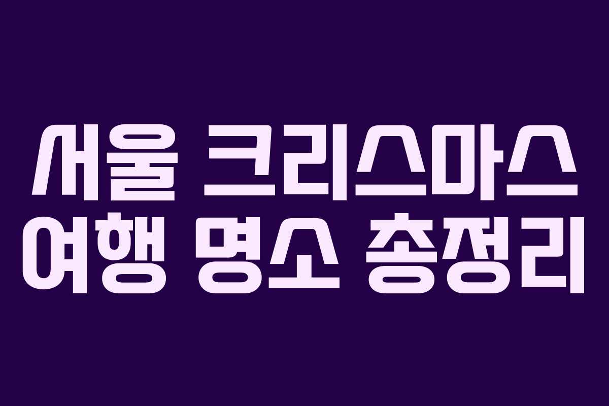 서울 크리스마스 여행 명소 총정리