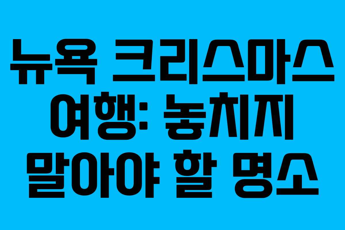 뉴욕 크리스마스 여행: 놓치지 말아야 할 명소