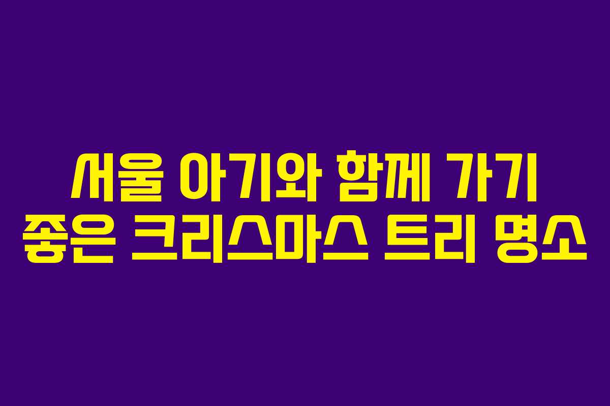 서울 아기와 함께 가기 좋은 크리스마스 트리 명소
