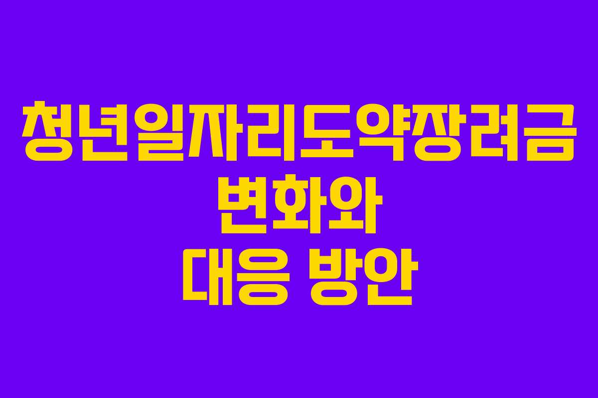 청년일자리도약장려금 변화와 대응 방안