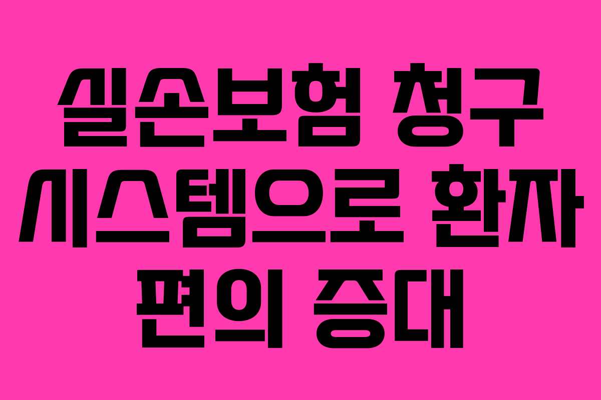 실손보험 청구 시스템으로 환자 편의 증대