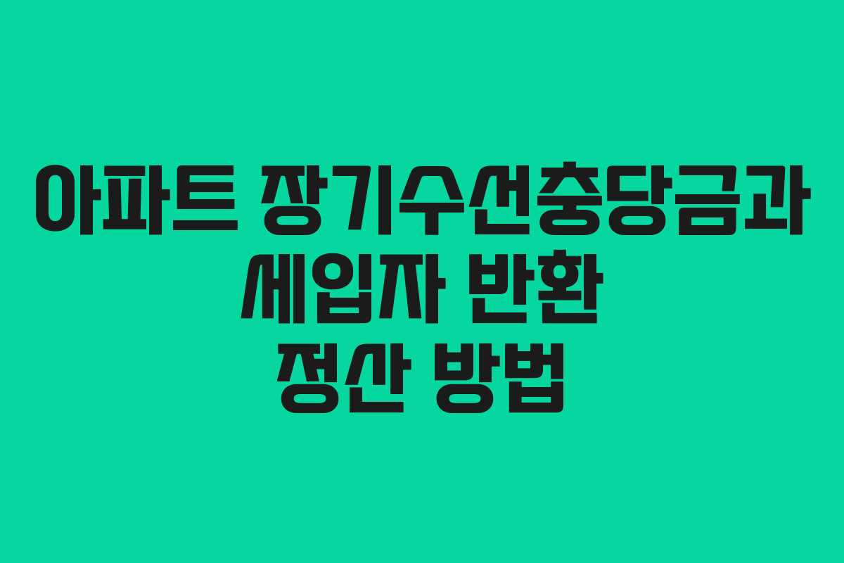 아파트 장기수선충당금과 세입자 반환 정산 방법