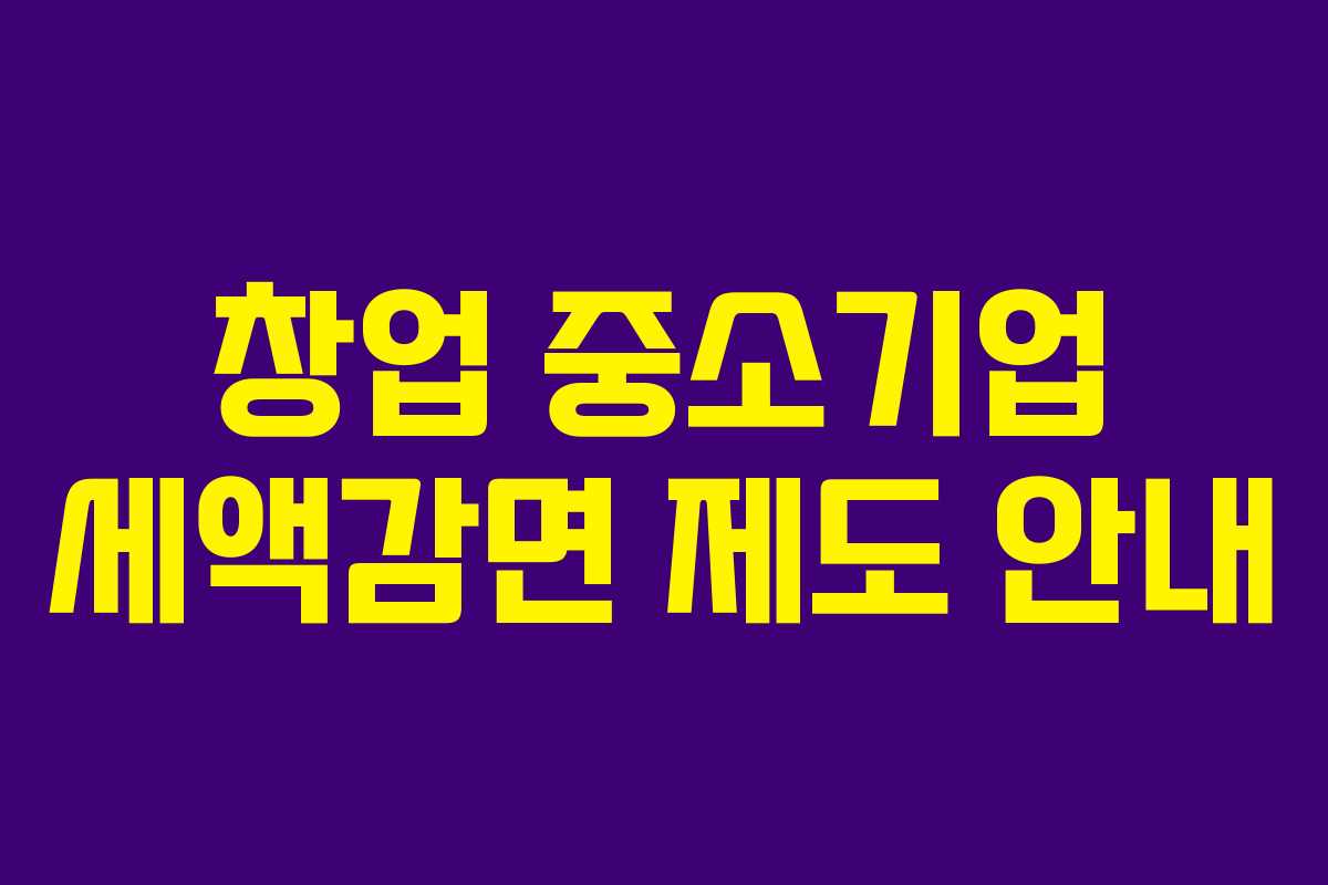 창업 중소기업 세액감면 제도 안내