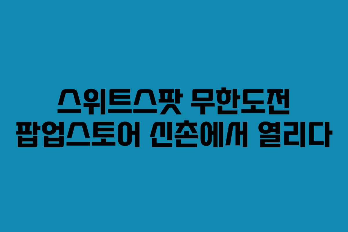 스위트스팟 무한도전 팝업스토어 신촌에서 열리다