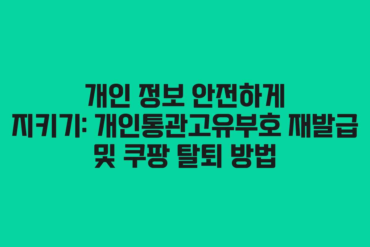개인 정보 안전하게 지키기: 개인통관고유부호 재발급 및 쿠팡 탈퇴 방법