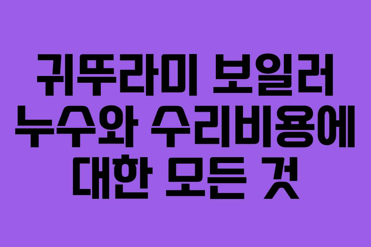 귀뚜라미 보일러 누수와 수리비용에 대한 모든 것