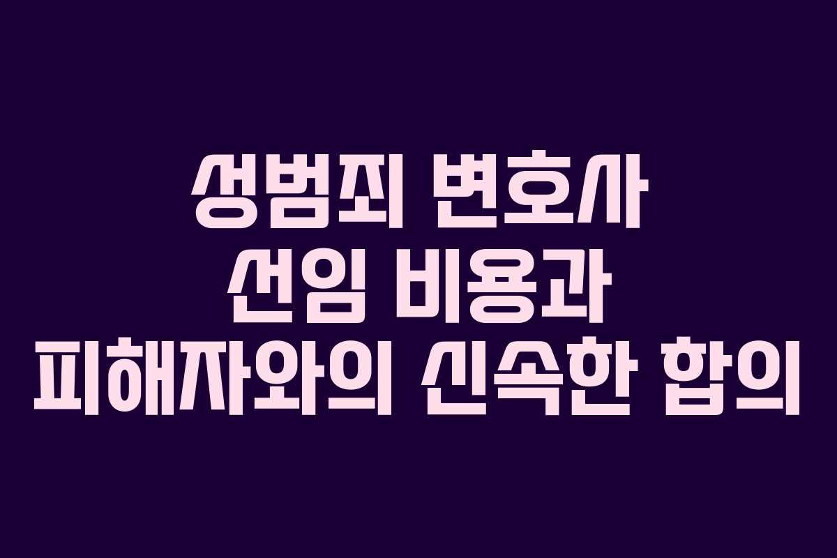 성범죄 변호사 선임 비용과 피해자와의 신속한 합의
