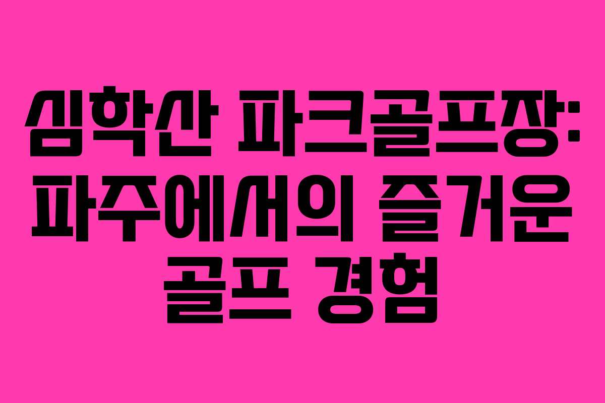 심학산 파크골프장: 파주에서의 즐거운 골프 경험