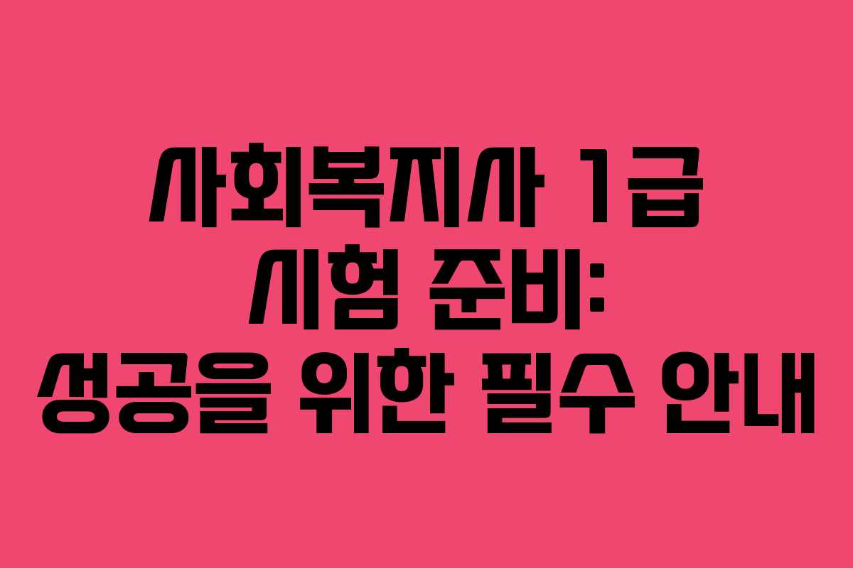 사회복지사 1급 시험 준비: 성공을 위한 필수 안내