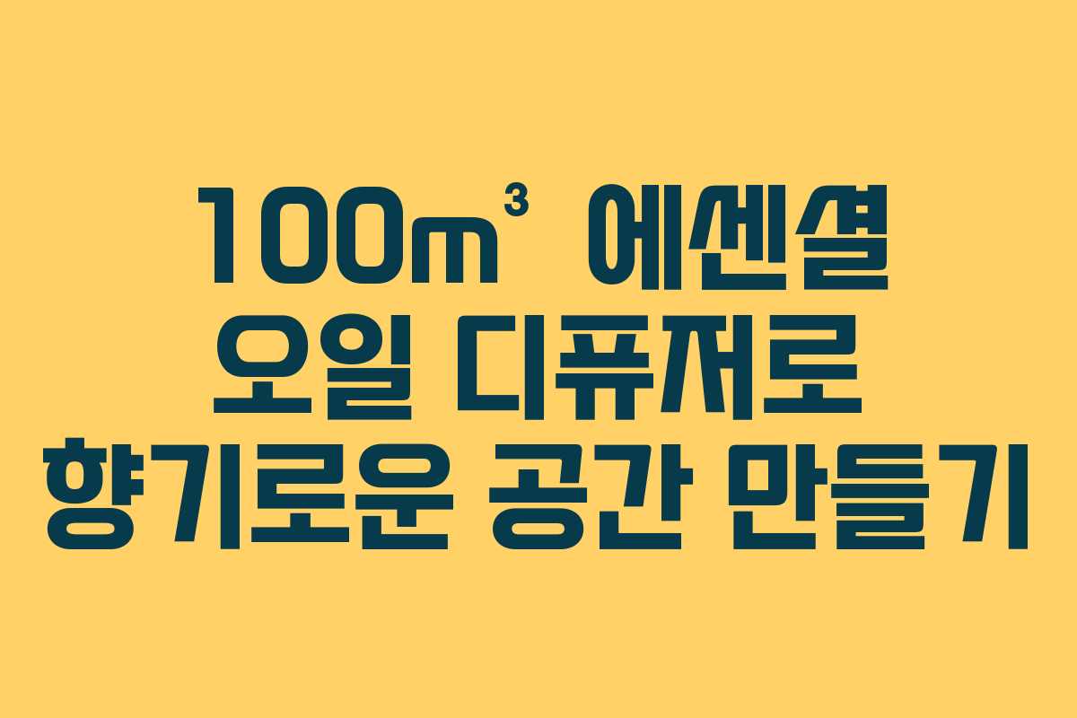 100m³ 에센셜 오일 디퓨저로 향기로운 공간 만들기